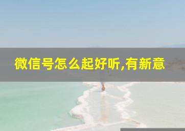 微信号怎么起好听,有新意