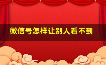 微信号怎样让别人看不到