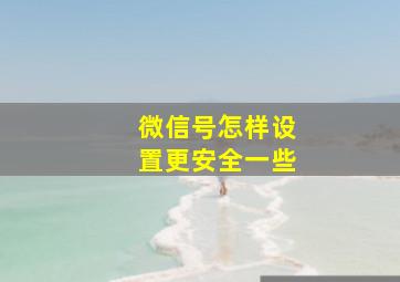 微信号怎样设置更安全一些