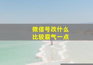 微信号改什么比较霸气一点