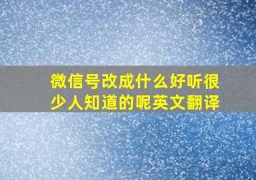 微信号改成什么好听很少人知道的呢英文翻译