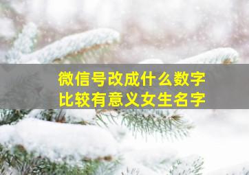 微信号改成什么数字比较有意义女生名字