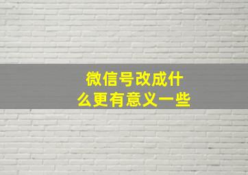 微信号改成什么更有意义一些