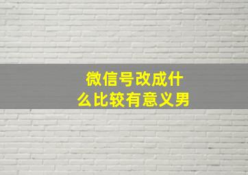 微信号改成什么比较有意义男