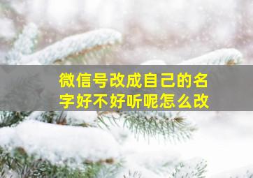 微信号改成自己的名字好不好听呢怎么改