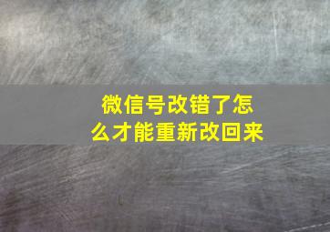 微信号改错了怎么才能重新改回来