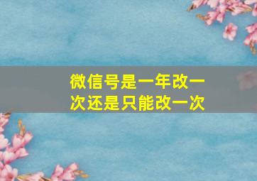 微信号是一年改一次还是只能改一次