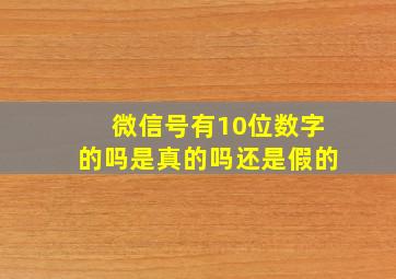 微信号有10位数字的吗是真的吗还是假的