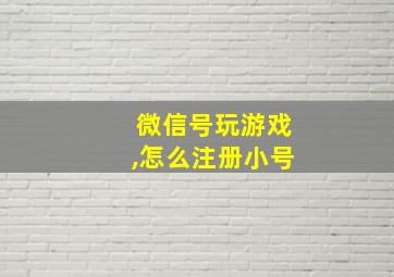 微信号玩游戏,怎么注册小号