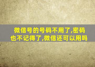 微信号的号码不用了,密码也不记得了,微信还可以用吗