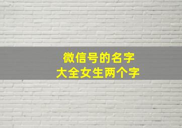 微信号的名字大全女生两个字