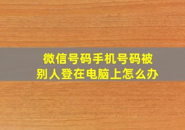 微信号码手机号码被别人登在电脑上怎么办