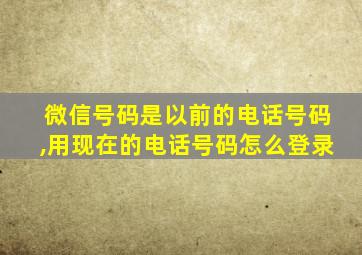 微信号码是以前的电话号码,用现在的电话号码怎么登录