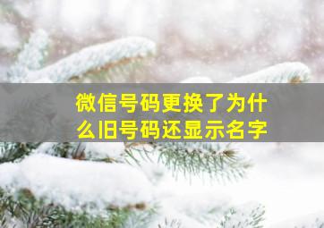 微信号码更换了为什么旧号码还显示名字