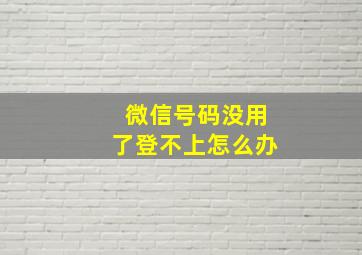 微信号码没用了登不上怎么办