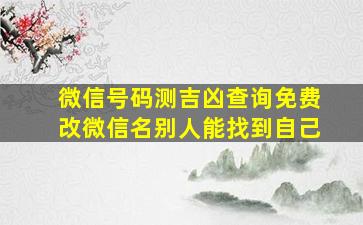 微信号码测吉凶查询免费改微信名别人能找到自己