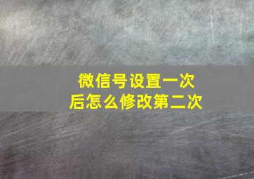 微信号设置一次后怎么修改第二次