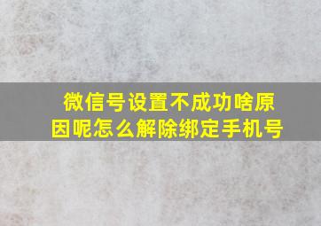 微信号设置不成功啥原因呢怎么解除绑定手机号