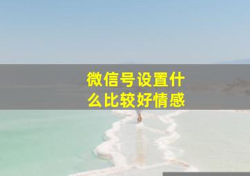 微信号设置什么比较好情感