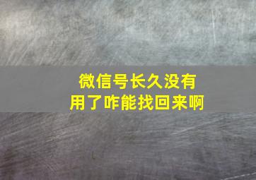 微信号长久没有用了咋能找回来啊