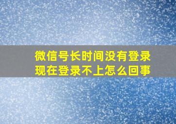 微信号长时间没有登录现在登录不上怎么回事