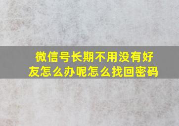 微信号长期不用没有好友怎么办呢怎么找回密码