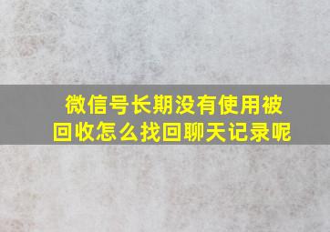 微信号长期没有使用被回收怎么找回聊天记录呢