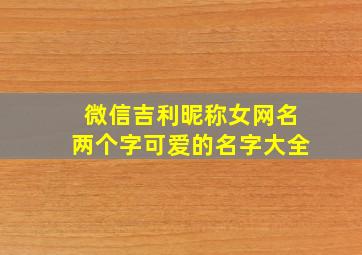 微信吉利昵称女网名两个字可爱的名字大全