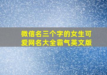 微信名三个字的女生可爱网名大全霸气英文版