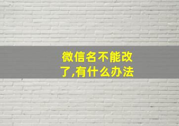 微信名不能改了,有什么办法