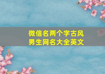 微信名两个字古风男生网名大全英文