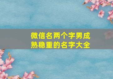 微信名两个字男成熟稳重的名字大全