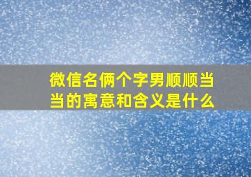 微信名俩个字男顺顺当当的寓意和含义是什么