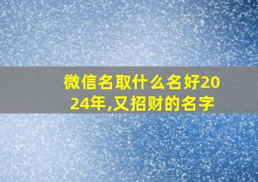 微信名取什么名好2024年,又招财的名字