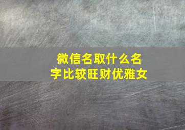 微信名取什么名字比较旺财优雅女