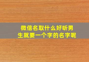 微信名取什么好听男生就要一个字的名字呢