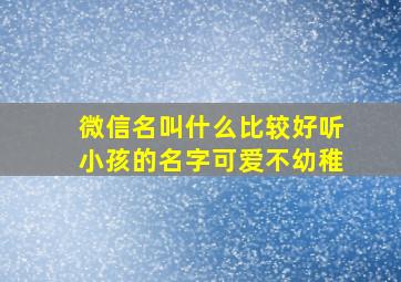 微信名叫什么比较好听小孩的名字可爱不幼稚