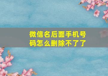 微信名后面手机号码怎么删除不了了