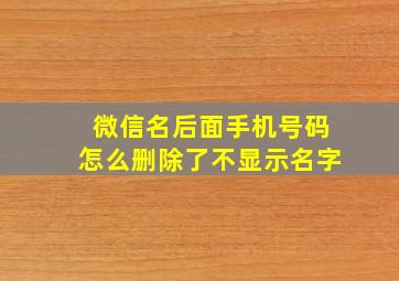 微信名后面手机号码怎么删除了不显示名字