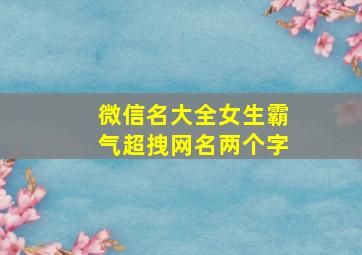 微信名大全女生霸气超拽网名两个字