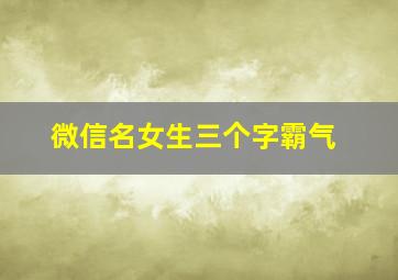 微信名女生三个字霸气