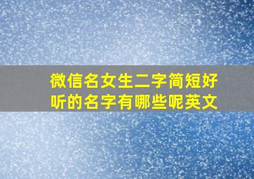 微信名女生二字简短好听的名字有哪些呢英文