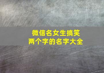 微信名女生搞笑两个字的名字大全