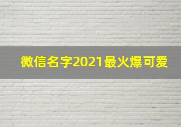 微信名字2021最火爆可爱