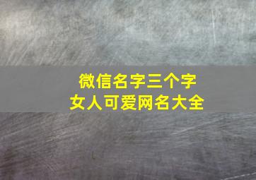 微信名字三个字女人可爱网名大全