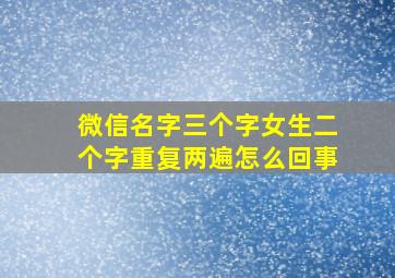 微信名字三个字女生二个字重复两遍怎么回事