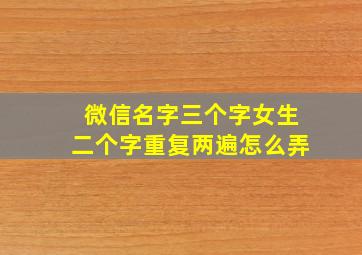 微信名字三个字女生二个字重复两遍怎么弄