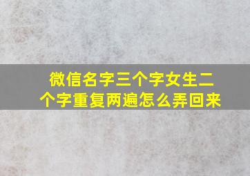 微信名字三个字女生二个字重复两遍怎么弄回来