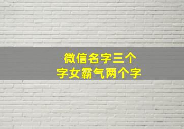 微信名字三个字女霸气两个字