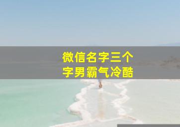 微信名字三个字男霸气冷酷